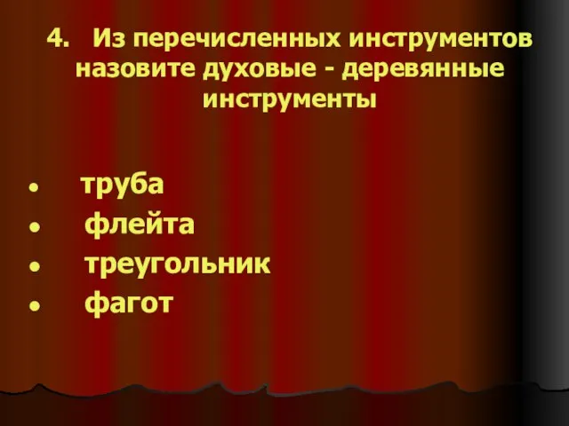 4. Из перечисленных инструментов назовите духовые - деревянные инструменты труба флейта треугольник фагот