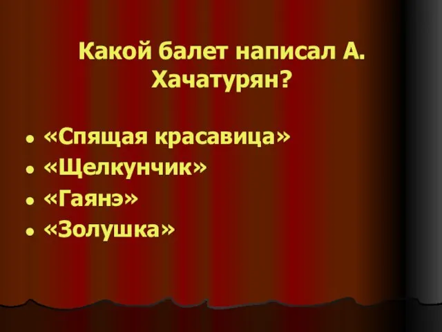 Какой балет написал А.Хачатурян? «Спящая красавица» «Щелкунчик» «Гаянэ» «Золушка»