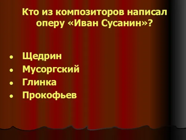 Кто из композиторов написал оперу «Иван Сусанин»? Щедрин Мусоргский Глинка Прокофьев