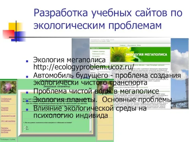 Разработка учебных сайтов по экологическим проблемам Экология мегаполиса http://ecologyproblem.ucoz.ru/ Автомобиль будущего -