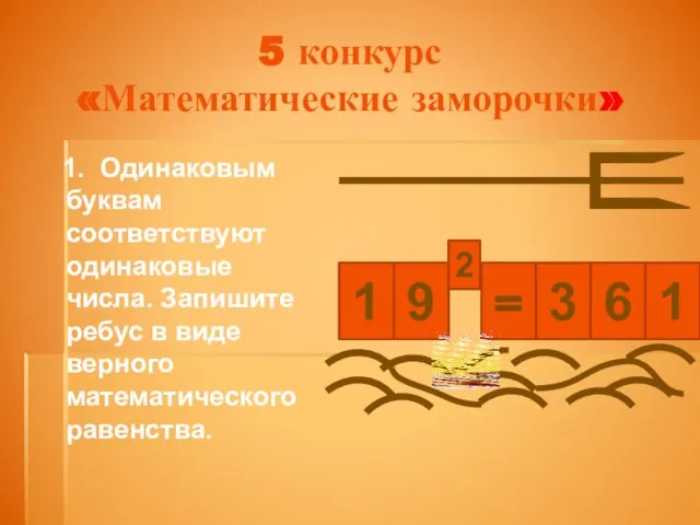 5 конкурс «Математические заморочки» 1. Одинаковым буквам соответствуют одинаковые числа. Запишите ребус