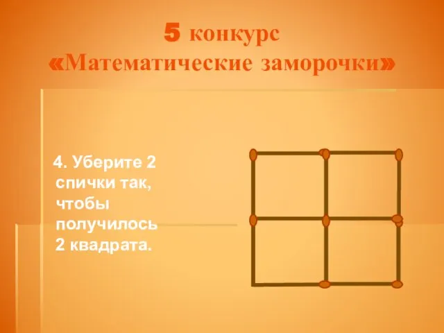5 конкурс «Математические заморочки» 4. Уберите 2 спички так, чтобы получилось 2 квадрата.