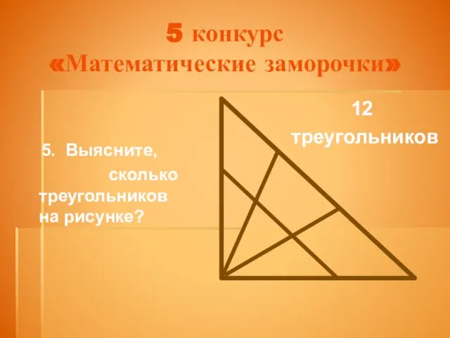 5 конкурс «Математические заморочки» 5. Выясните, сколько треугольников на рисунке? 12 треугольников