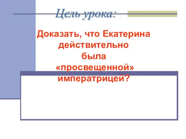 Цель урока: Докажите, что Екатерина действительно была «просвещенной» императрицей? Доказать, что Екатерина действительно была «просвещенной» императрицей?