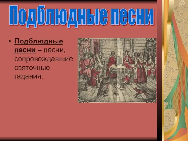 Подблюдные песни – песни, сопровождавшие святочные гадания. Подблюдные песни