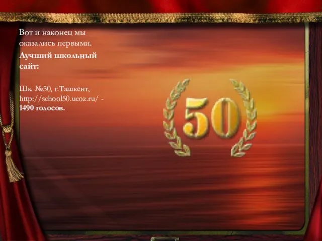 Вот и наконец мы оказались первыми. Лучший школьный сайт: Шк. №50, г.Ташкент, http://school50.ucoz.ru/ - 1490 голосов.