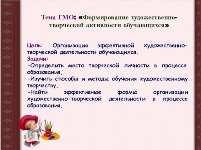 Тема ГМО: «Формирование художественно-творческой активности обучающихся» Цель: Организация эффективной художественно-творческой деятельности обучающихся.