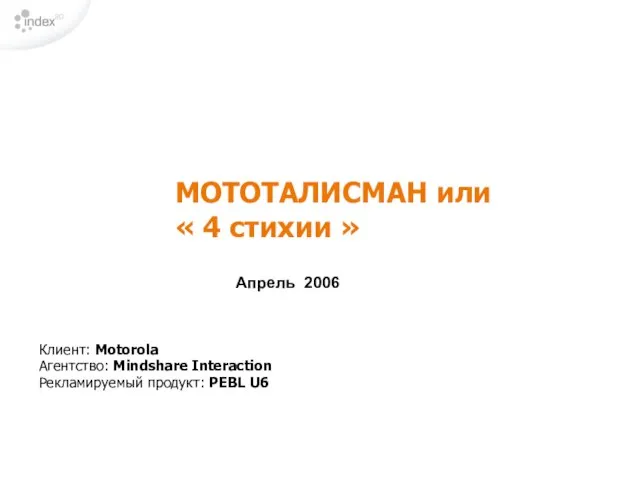 МОТОТАЛИСМАН или « 4 стихии » Апрель 2006 Клиент: Motorola Агентство: Mindshare