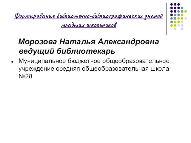 Формирование библиотечно-библиографических знаний младших школьников Морозова Наталья Александровна ведущий библиотекарь Муниципальное бюджетное