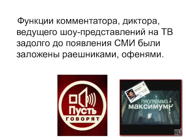 Функции комментатора, диктора, ведущего шоу-представлений на ТВ задолго до появления СМИ были заложены раешниками, офенями.