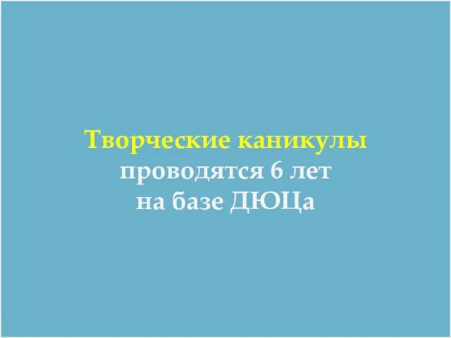 Творческие каникулы проводятся 6 лет на базе ДЮЦа