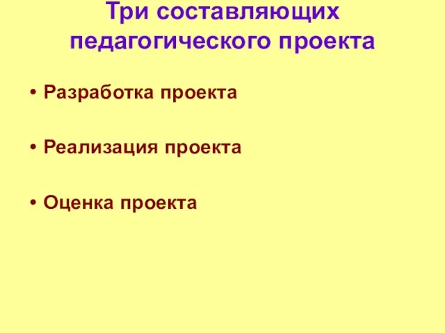 Три составляющих педагогического проекта Разработка проекта Реализация проекта Оценка проекта