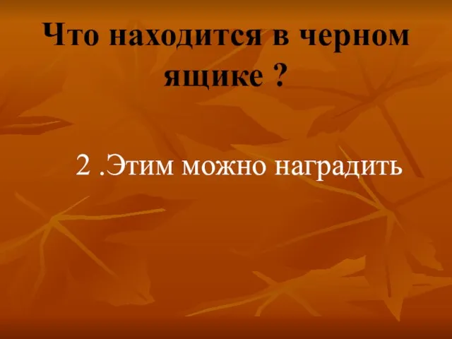 Что находится в черном ящике ? 2 .Этим можно наградить