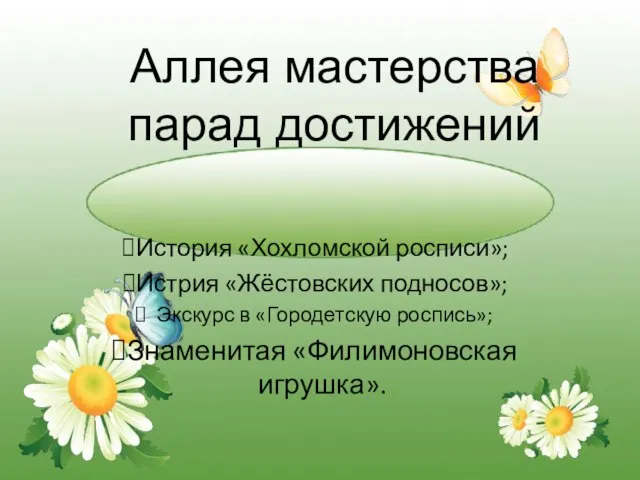 Аллея мастерства парад достижений История «Хохломской росписи»; Истрия «Жёстовских подносов»; Экскурс в