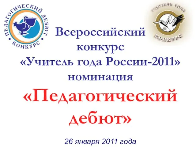 Всероссийский конкурс «Учитель года России-2011» номинация «Педагогический дебют» Всероссийский конкурс «Учитель года