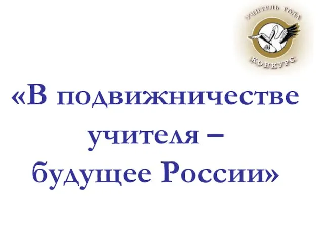 «В подвижничестве учителя – будущее России» «В подвижничестве учителя – будущее России»