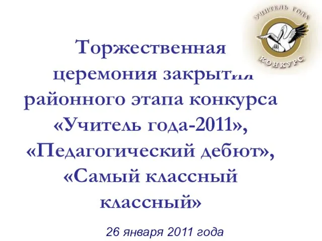 Торжественная церемония закрытия районного этапа конкурса «Учитель года-2011», «Педагогический дебют», «Самый классный