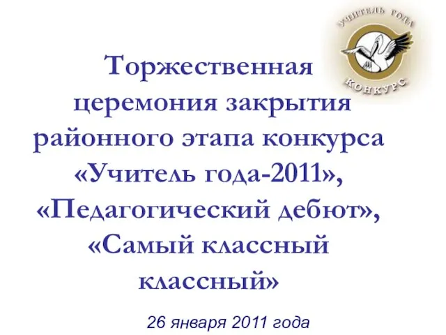 Торжественная церемония закрытия районного этапа конкурса «Учитель года-2011», «Педагогический дебют», «Самый классный