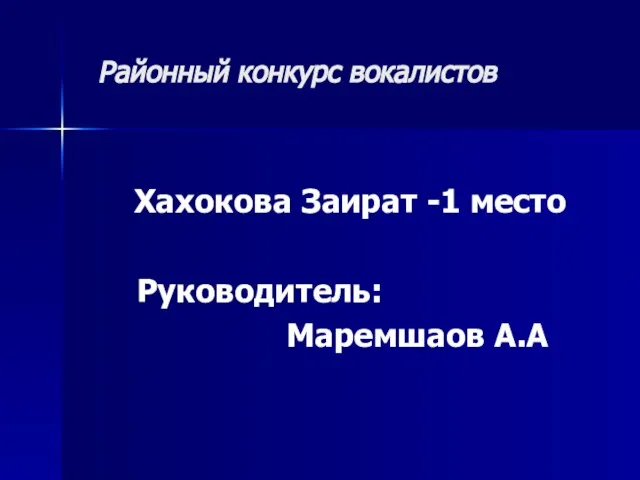Районный конкурс вокалистов Хахокова Заират -1 место Руководитель: Маремшаов А.А