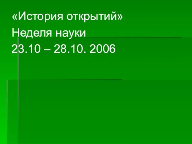 «История открытий» Неделя науки 23.10 – 28.10. 2006