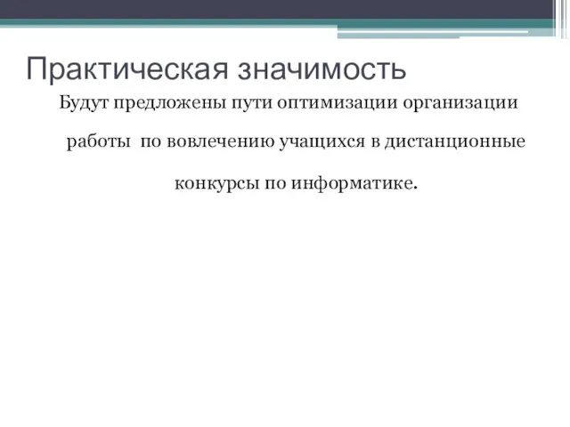 Практическая значимость Будут предложены пути оптимизации организации работы по вовлечению учащихся в дистанционные конкурсы по информатике.