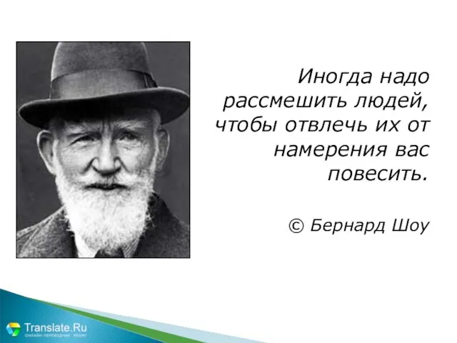 Иногда надо рассмешить людей, чтобы отвлечь их от намерения вас повесить. © Бернард Шоу