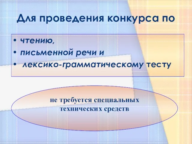 Для проведения конкурса по чтению, письменной речи и лексико-грамматическому тесту не требуется специальных технических средств