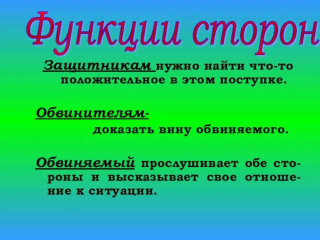 Защитникам нужно найти что-то положительное в этом поступке. Обвинителям- доказать вину обвиняемого.