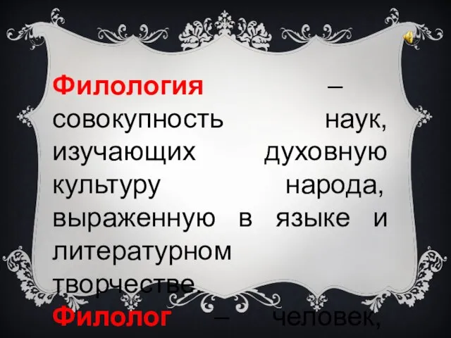 Филология – совокупность наук, изучающих духовную культуру народа, выраженную в языке и