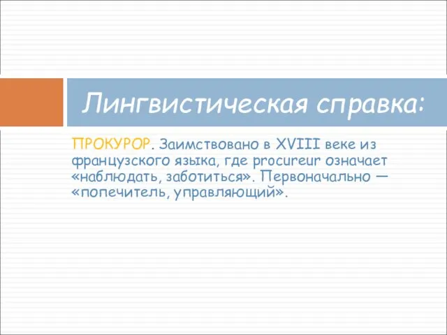 ПРОКУРОР. Заимствовано в XVIII веке из французского языка, где procureur означает «наблюдать,