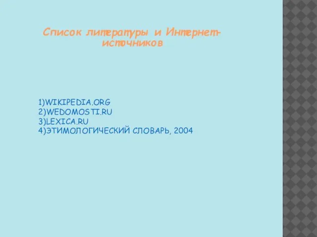 1)WIKIPEDIA.ORG 2)WEDOMOSTI.RU 3)LEXICA.RU 4)ЭТИМОЛОГИЧЕСКИЙ СЛОВАРЬ, 2004 Список литературы и Интернет-источников