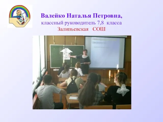 Валейко Наталья Петровна, классный руководитель 7,8 класса Залипьевская СОШ