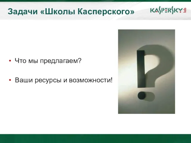 Задачи «Школы Касперского» Что мы предлагаем? Ваши ресурсы и возможности!