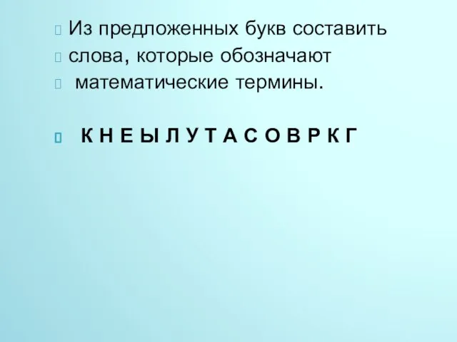 Из предложенных букв составить слова, которые обозначают математические термины. К Н Е