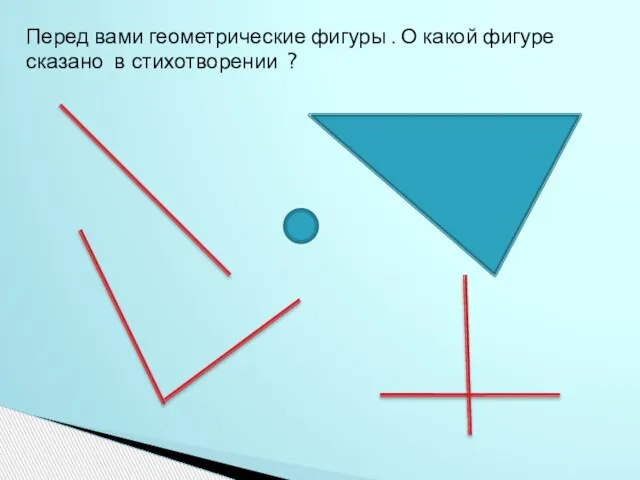 Перед вами геометрические фигуры . О какой фигуре сказано в стихотворении ?