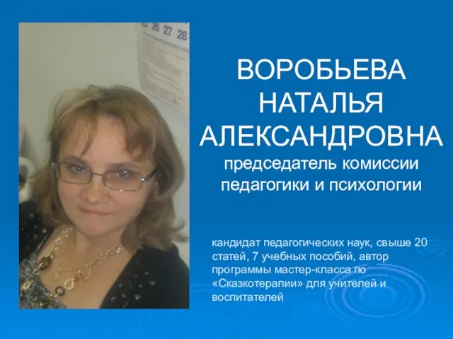 ВОРОБЬЕВА НАТАЛЬЯ АЛЕКСАНДРОВНА председатель комиссии педагогики и психологии кандидат педагогических наук, свыше