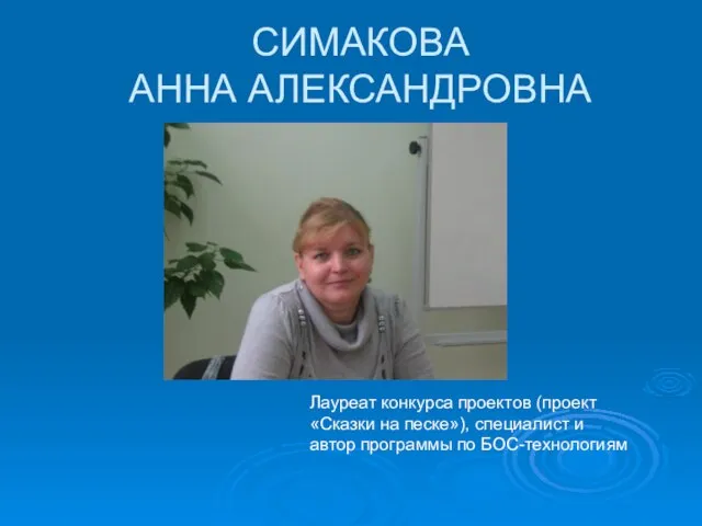 СИМАКОВА АННА АЛЕКСАНДРОВНА Лауреат конкурса проектов (проект «Сказки на песке»), специалист и автор программы по БОС-технологиям