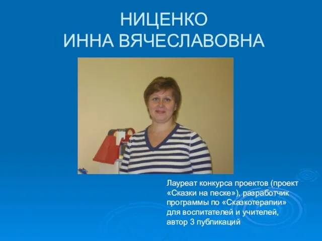 НИЦЕНКО ИННА ВЯЧЕСЛАВОВНА Лауреат конкурса проектов (проект «Сказки на песке»), разработчик программы