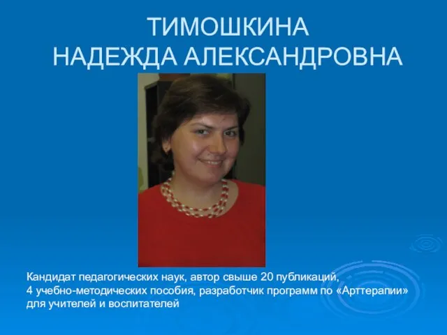 ТИМОШКИНА НАДЕЖДА АЛЕКСАНДРОВНА Кандидат педагогических наук, автор свыше 20 публикаций, 4 учебно-методических