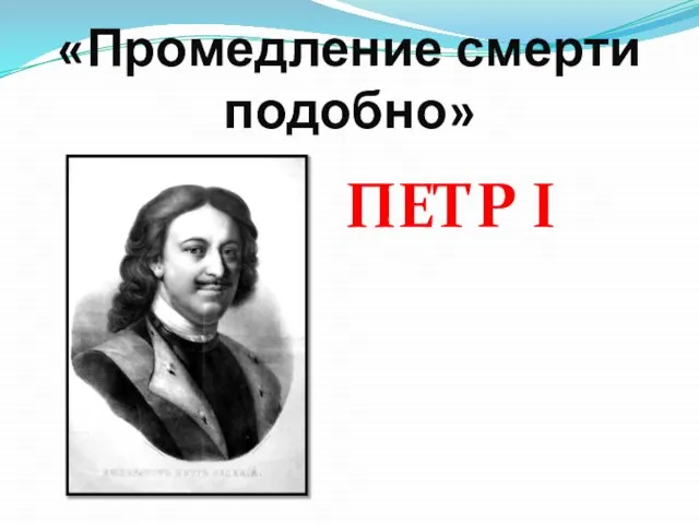 «Промедление смерти подобно» ПЕТР I