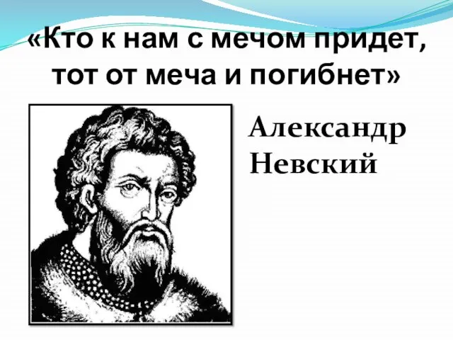 «Кто к нам с мечом придет, тот от меча и погибнет» Александр Невский