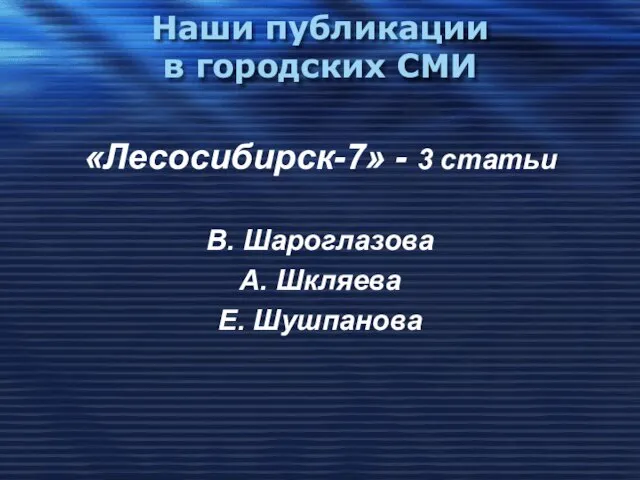 Наши публикации в городских СМИ «Лесосибирск-7» - 3 статьи В. Шароглазова А. Шкляева Е. Шушпанова