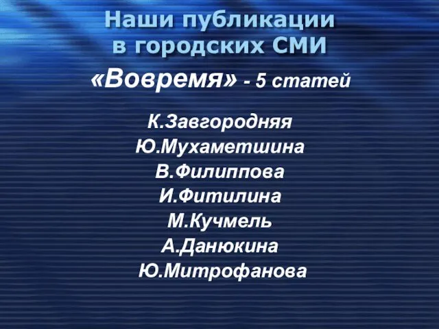 Наши публикации в городских СМИ «Вовремя» - 5 статей К.Завгородняя Ю.Мухаметшина В.Филиппова И.Фитилина М.Кучмель А.Данюкина Ю.Митрофанова