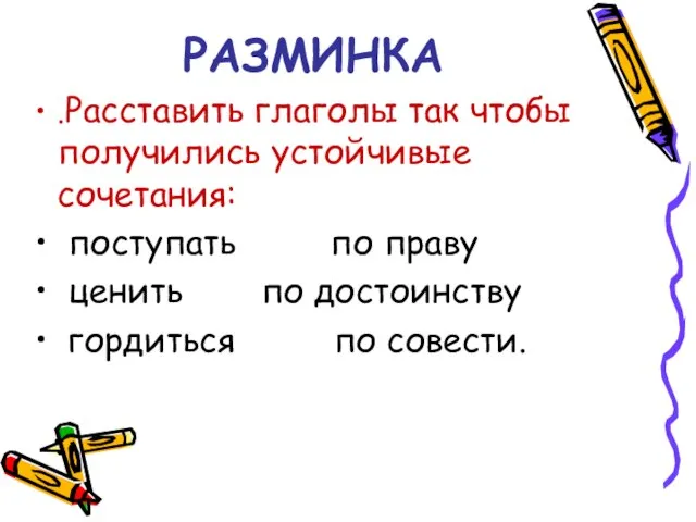 РАЗМИНКА .Расставить глаголы так чтобы получились устойчивые сочетания: поступать по праву ценить