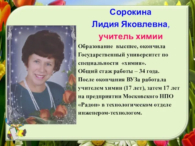 Сорокина Лидия Яковлевна, учитель химии Образование высшее, окончила Государственный университет по специальности