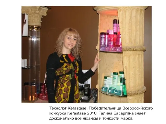 Технолог Kerastase. Победительница Всероссийского конкурса Kerastase 2010 Галина Басаргина знает досконально все нюансы и тонкости марки.