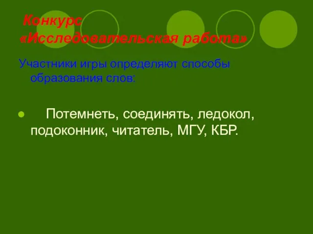 Конкурс «Исследовательская работа» Участники игры определяют способы образования слов: Потемнеть, соединять, ледокол, подоконник, читатель, МГУ, КБР.