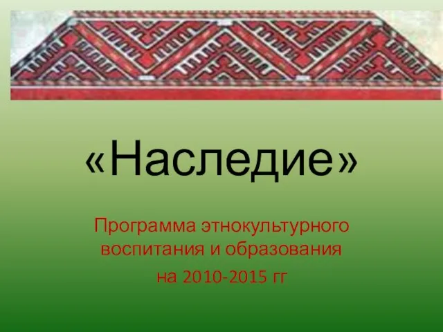 «Наследие» Программа этнокультурного воспитания и образования на 2010-2015 гг