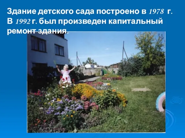 Здание детского сада построено в 1978 г. В 1992 г. был произведен капитальный ремонт здания.