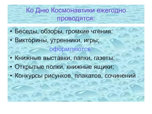 Ко Дню Космонавтики ежегодно проводятся: Беседы, обзоры, громкие чтения; Викторины, утренники, игры;